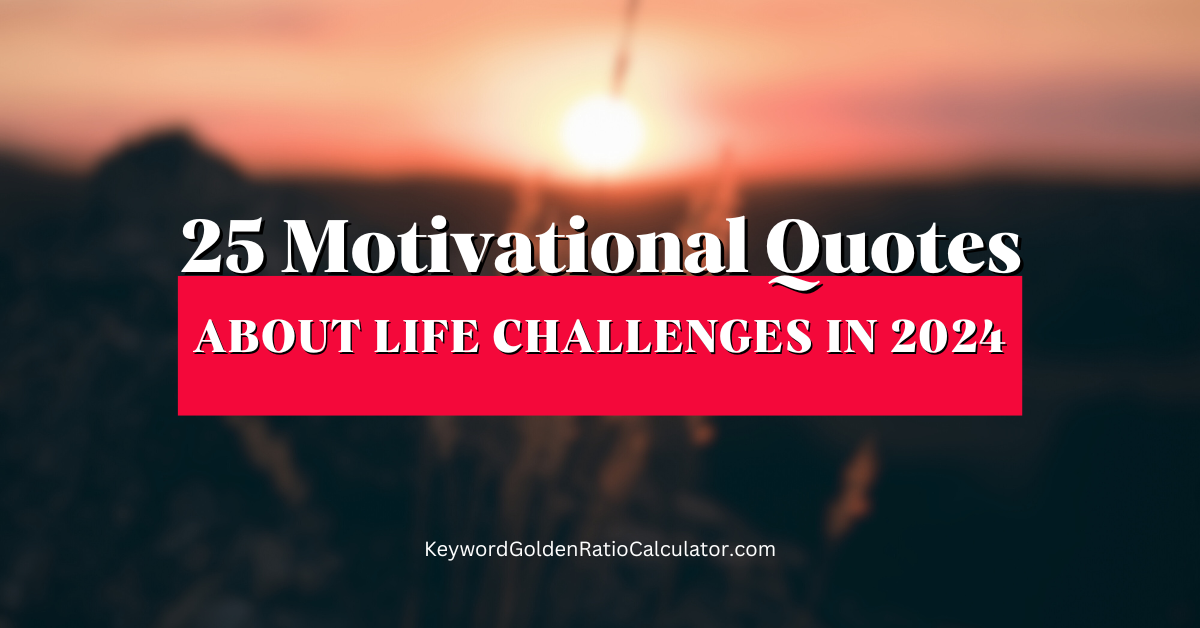 25 Motivational Quotes About Life Challenges In 2024